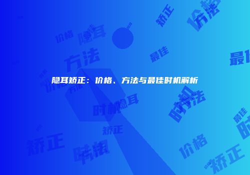 隐耳矫正：价格、方法与最佳时机解析