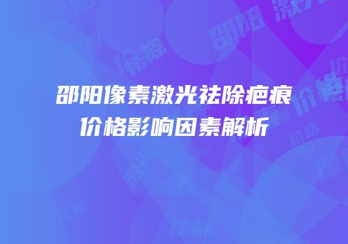 邵阳像素激光祛除疤痕价格影响因素解析