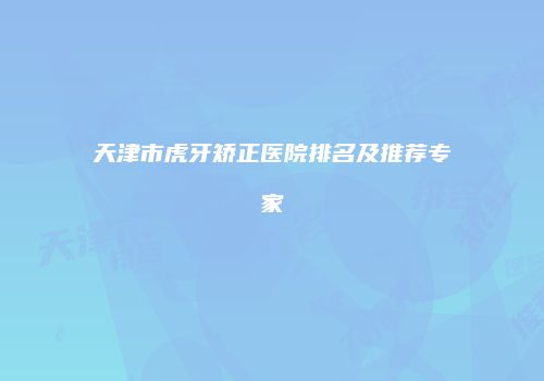 天津市虎牙矫正医院排名及推荐专家