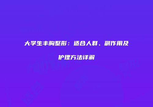 大学生丰胸整形：适合人群、副作用及护理方法详解