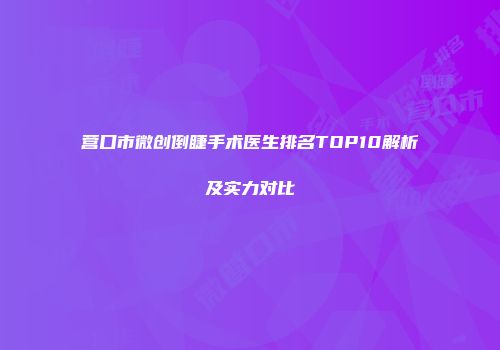 营口市微创倒睫手术医生排名TOP10解析及实力对比