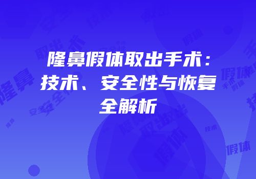 隆鼻假体取出手术：技术、安全性与恢复全解析
