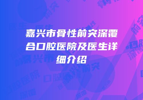 嘉兴市骨性前突深覆合口腔医院及医生详细介绍