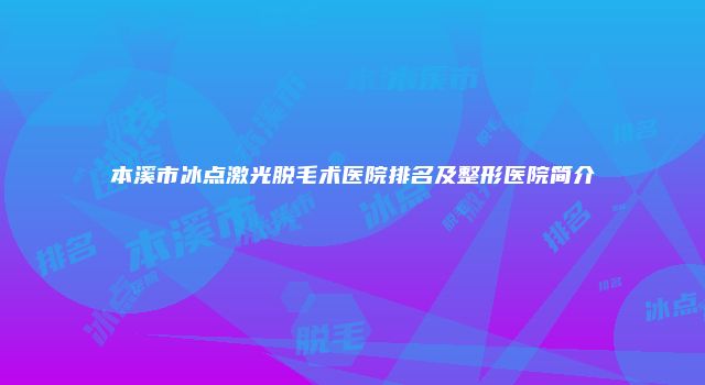本溪市冰点激光脱毛术医院排名及整形医院简介