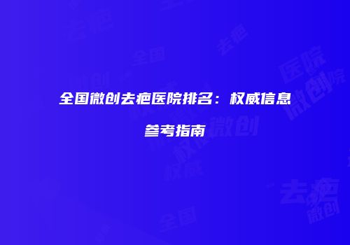 全国微创去疤医院排名：权威信息参考指南