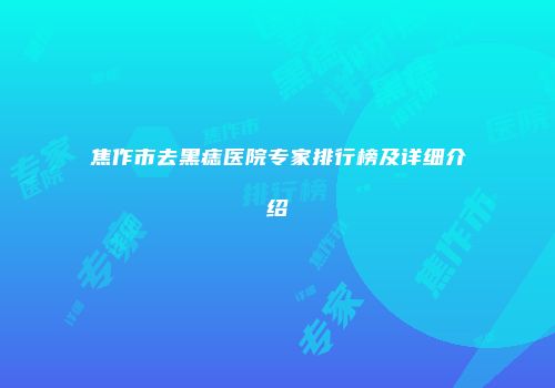 焦作市去黑痣医院专家排行榜及详细介绍