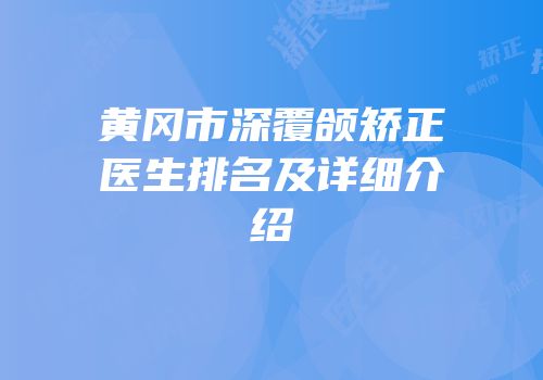 黄冈市深覆颌矫正医生排名及详细介绍
