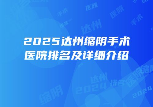 2025达州缩阴手术医院排名及详细介绍