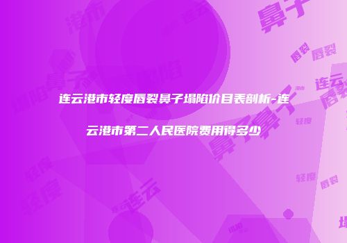 连云港市轻度唇裂鼻子塌陷价目表剖析-连云港市第二人民医院费用得多少