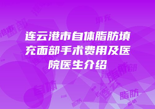连云港市自体脂肪填充面部手术费用及医院医生介绍