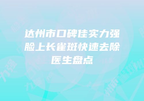 达州市口碑佳实力强脸上长雀斑快速去除医生盘点