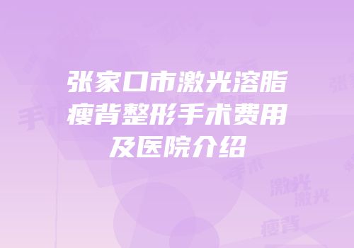 张家口市激光溶脂瘦背整形手术费用及医院介绍