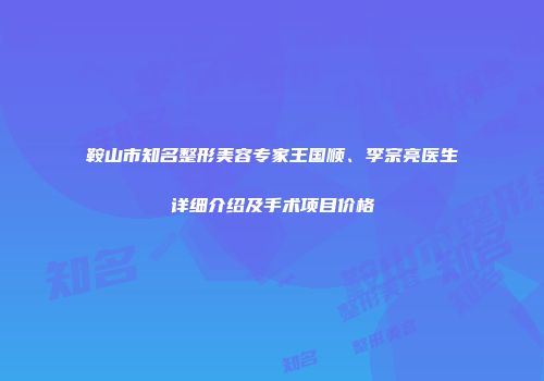 鞍山市知名整形美容专家王国顺、李宗亮医生详细介绍及手术项目价格