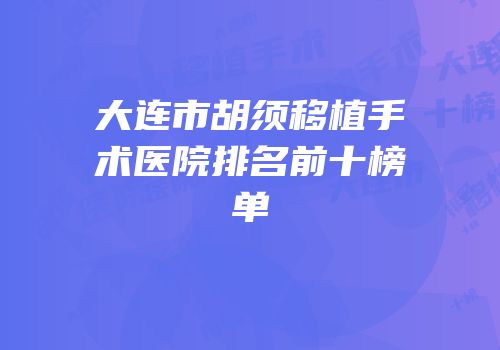 大连市胡须移植手术医院排名前十榜单