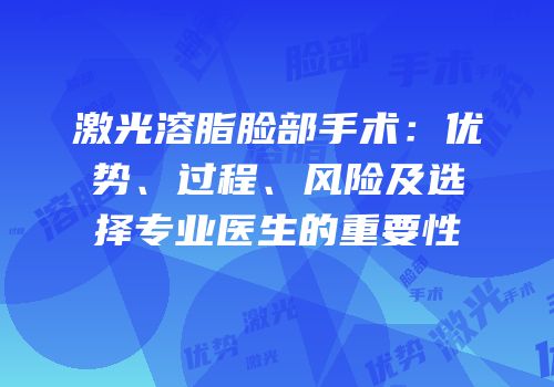 激光溶脂脸部手术：优势、过程、风险及选择专业医生的重要性
