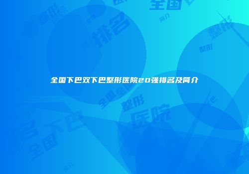 全国下巴双下巴整形医院20强排名及简介
