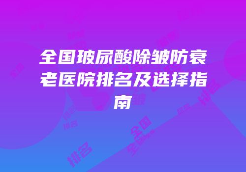 全国玻尿酸除皱防衰老医院排名及选择指南