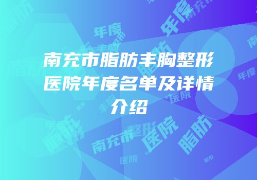 南充市脂肪丰胸整形医院年度名单及详情介绍