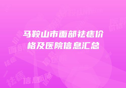 马鞍山市面部祛痣价格及医院信息汇总
