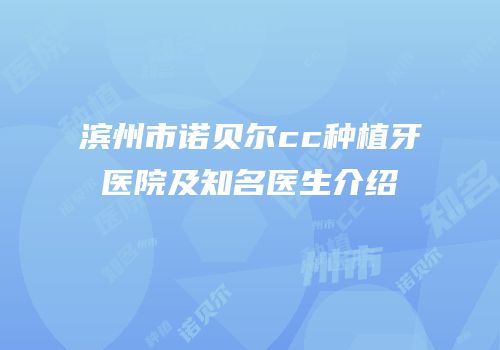 滨州市诺贝尔cc种植牙医院及知名医生介绍