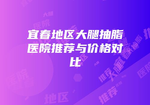 宜春地区大腿抽脂医院推荐与价格对比