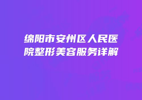 绵阳市安州区人民医院整形美容服务详解
