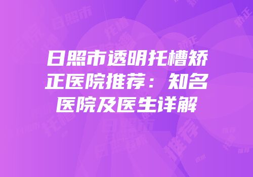 日照市透明托槽矫正医院推荐：知名医院及医生详解
