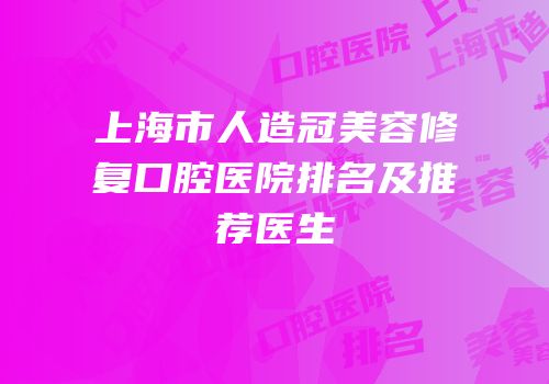 上海市人造冠美容修复口腔医院排名及推荐医生