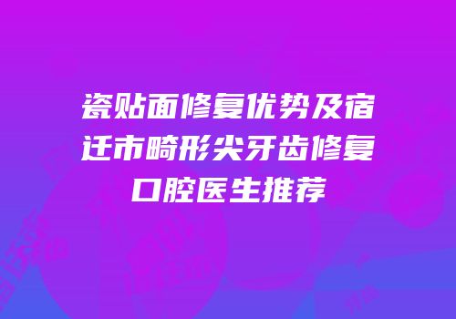 瓷贴面修复优势及宿迁市畸形尖牙齿修复口腔医生推荐