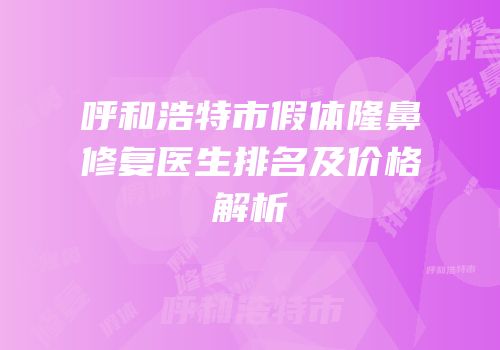 呼和浩特市假体隆鼻修复医生排名及价格解析