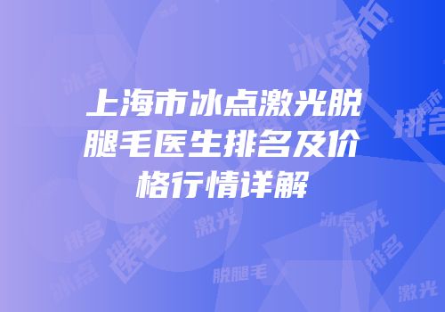 上海市冰点激光脱腿毛医生排名及价格行情详解