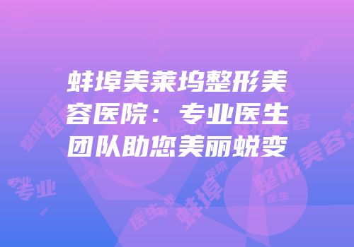 蚌埠美莱坞整形美容医院：专业医生团队助您美丽蜕变