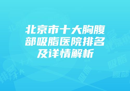 北京市十大胸腹部吸脂医院排名及详情解析