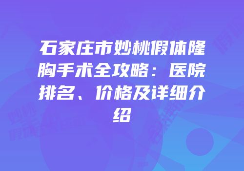 石家庄市妙桃假体隆胸手术全攻略：医院排名、价格及详细介绍