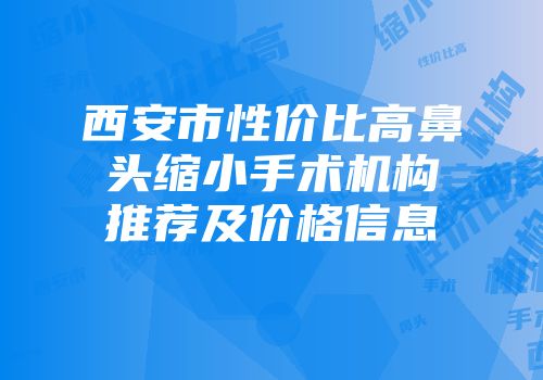 西安市性价比高鼻头缩小手术机构推荐及价格信息