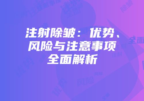 注射除皱：优势、风险与注意事项全面解析