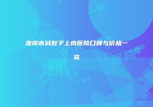 淮南市减肚子上肉医院口碑与价格一览