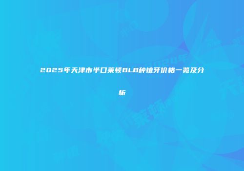 2025年天津市半口莱顿BLB种植牙价格一览及分析