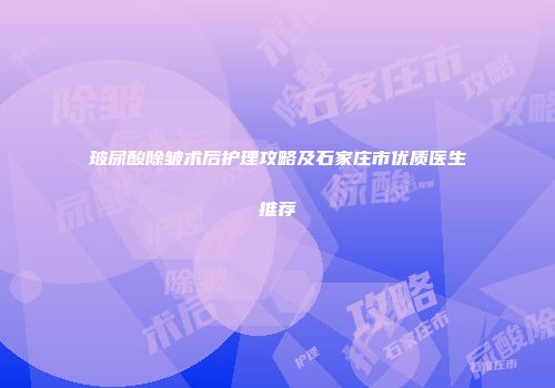 玻尿酸除皱术后护理攻略及石家庄市优质医生推荐