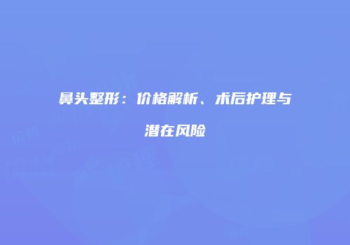 鼻头整形：价格解析、术后护理与潜在风险
