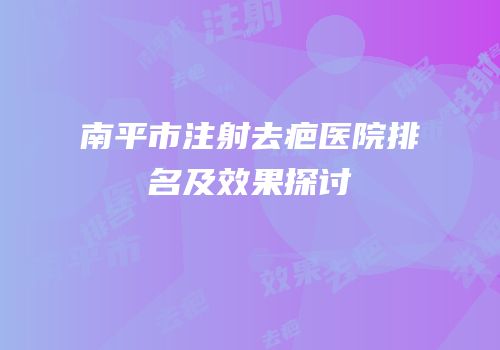南平市注射去疤医院排名及效果探讨