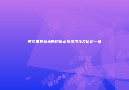黄石市失败重睑修复术医院推荐及价格一览