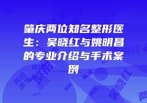 肇庆两位知名整形医生：吴晓红与姚明昌的专业介绍与手术案例