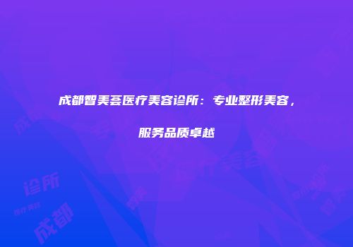成都智美荟医疗美容诊所：专业整形美容，服务品质卓越