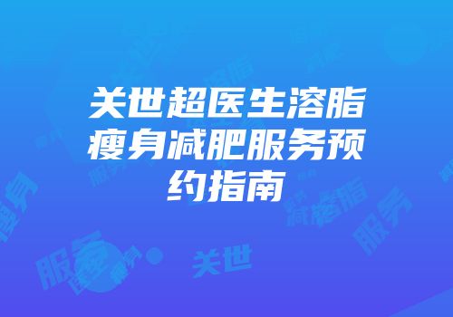 关世超医生溶脂瘦身减肥服务预约指南
