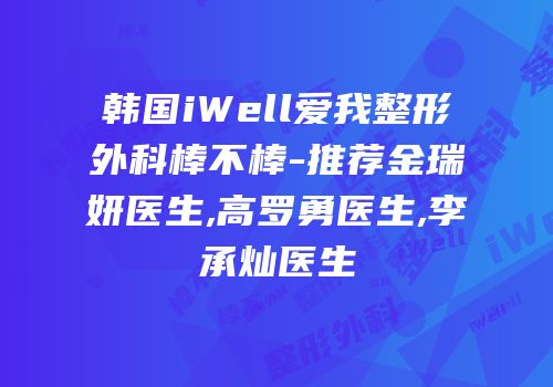 韩国iWell爱我整形外科棒不棒-推荐金瑞妍医生,高罗勇医生,李承灿医生