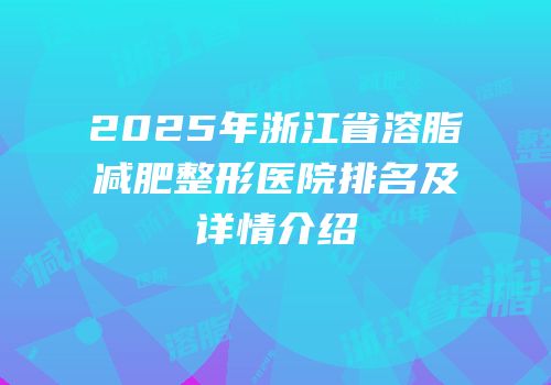 2025年浙江省溶脂减肥整形医院排名及详情介绍