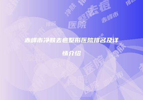 赤峰市净肤去痘整形医院排名及详情介绍