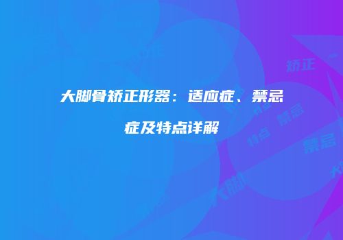 大脚骨矫正形器：适应症、禁忌症及特点详解