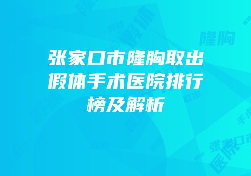 张家口市隆胸取出假体手术医院排行榜及解析